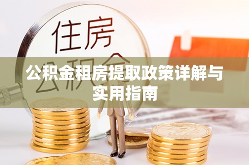 赫章公积金租房提取政策详解与实用指南