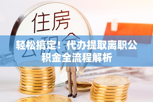 赫章轻松搞定！代办提取离职公积金全流程解析