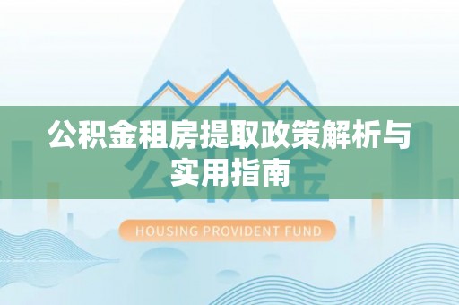 赫章公积金租房提取政策解析与实用指南