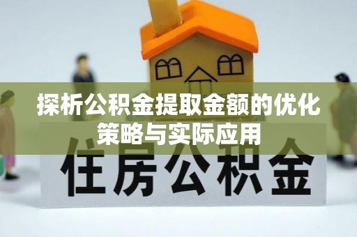赫章探析公积金提取金额的优化策略与实际应用