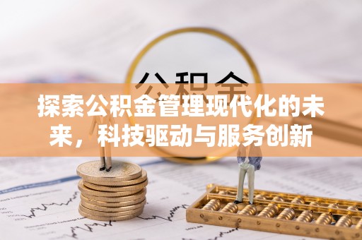 赫章探索公积金管理现代化的未来，科技驱动与服务创新