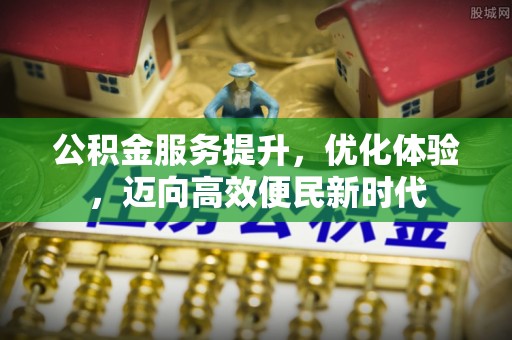 赫章公积金服务提升，优化体验，迈向高效便民新时代
