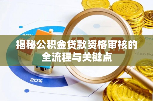 赫章揭秘公积金贷款资格审核的全流程与关键点