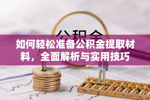 赫章如何轻松准备公积金提取材料，全面解析与实用技巧