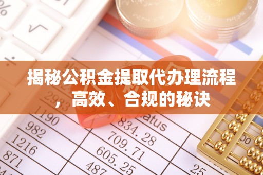 赫章揭秘公积金提取代办理流程，高效、合规的秘诀