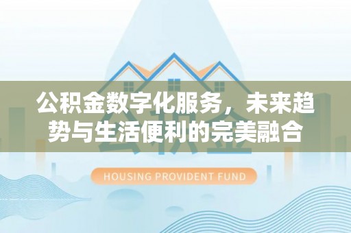 赫章公积金数字化服务，未来趋势与生活便利的完美融合