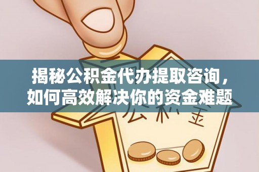 赫章揭秘公积金代办提取咨询，如何高效解决你的资金难题