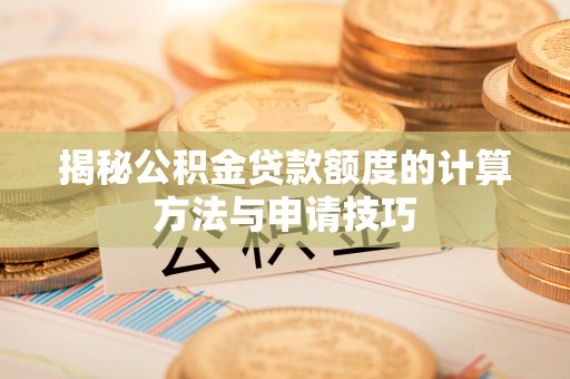赫章揭秘公积金贷款额度的计算方法与申请技巧
