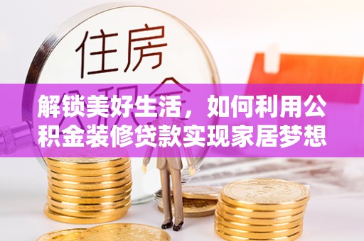 赫章解锁美好生活，如何利用公积金装修贷款实现家居梦想