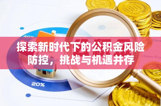 赫章探索新时代下的公积金风险防控，挑战与机遇并存
