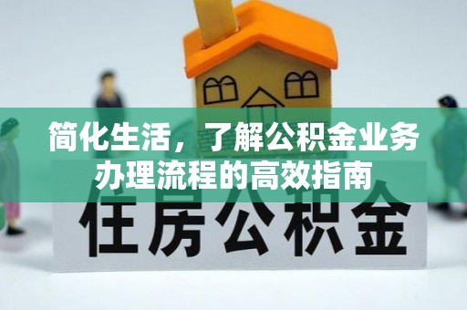 赫章简化生活，了解公积金业务办理流程的高效指南