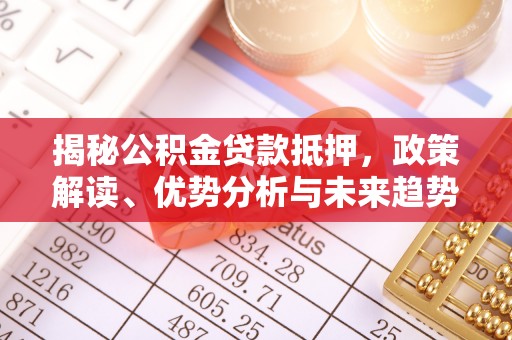 赫章揭秘公积金贷款抵押，政策解读、优势分析与未来趋势