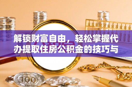 赫章解锁财富自由，轻松掌握代办提取住房公积金的技巧与攻略