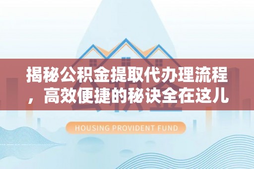赫章揭秘公积金提取代办理流程，高效便捷的秘诀全在这儿