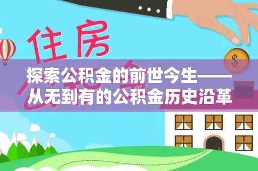 赫章探索公积金的前世今生——从无到有的公积金历史沿革