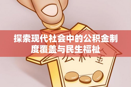 赫章探索现代社会中的公积金制度覆盖与民生福祉