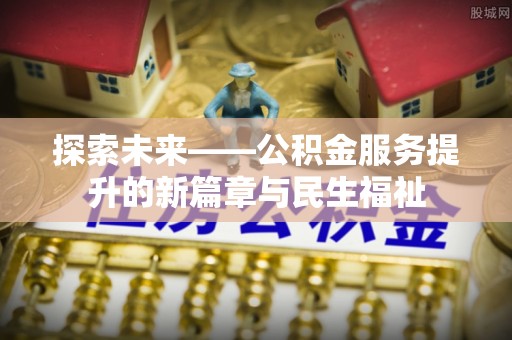 赫章探索未来——公积金服务提升的新篇章与民生福祉