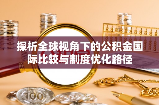 赫章探析全球视角下的公积金国际比较与制度优化路径