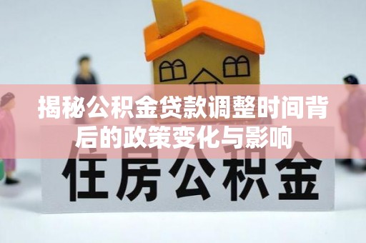 赫章揭秘公积金贷款调整时间背后的政策变化与影响