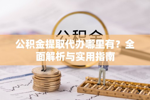赫章公积金提取代办哪里有？全面解析与实用指南