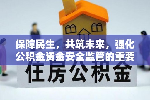 赫章保障民生，共筑未来，强化公积金资金安全监管的重要性