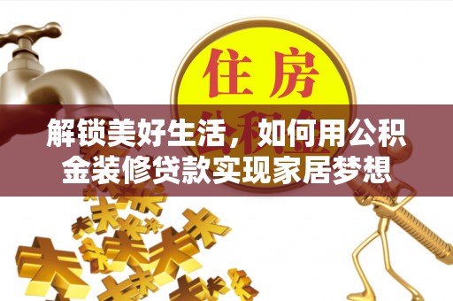赫章解锁美好生活，如何用公积金装修贷款实现家居梦想