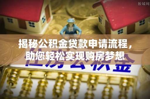 赫章揭秘公积金贷款申请流程，助您轻松实现购房梦想