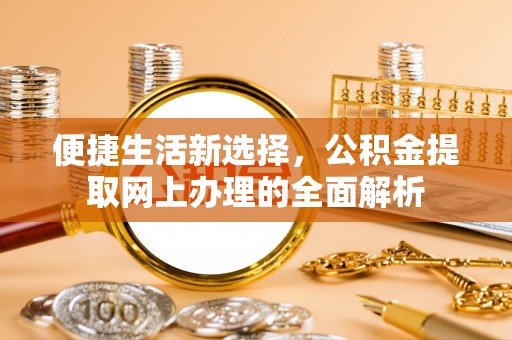赫章便捷生活新选择，公积金提取网上办理的全面解析