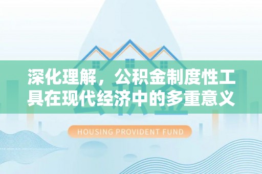 赫章深化理解，公积金制度性工具在现代经济中的多重意义