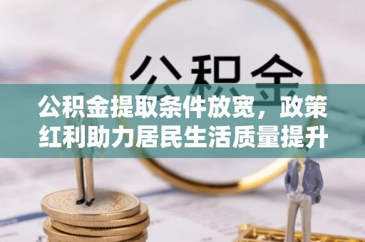 赫章公积金提取条件放宽，政策红利助力居民生活质量提升