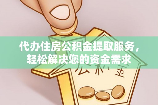 赫章代办住房公积金提取服务，轻松解决您的资金需求