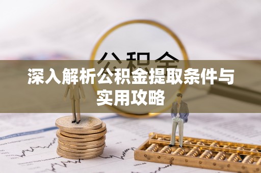 赫章深入解析公积金提取条件与实用攻略