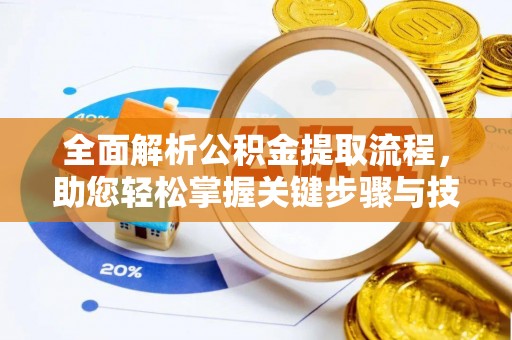 赫章全面解析公积金提取流程，助您轻松掌握关键步骤与技巧