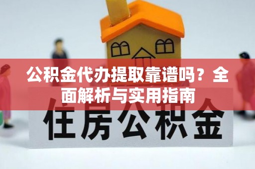 赫章公积金代办提取靠谱吗？全面解析与实用指南