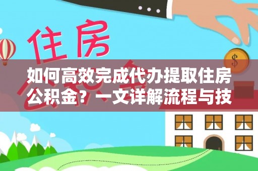赫章如何高效完成代办提取住房公积金？一文详解流程与技巧