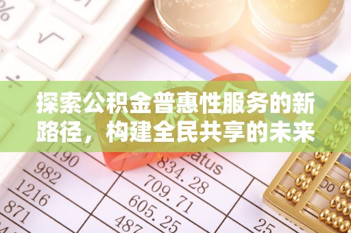 赫章探索公积金普惠性服务的新路径，构建全民共享的未来
