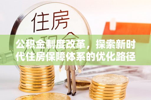赫章公积金制度改革，探索新时代住房保障体系的优化路径