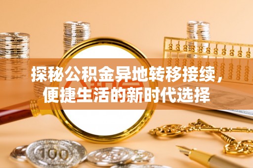 赫章探秘公积金异地转移接续，便捷生活的新时代选择