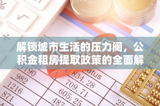 赫章解锁城市生活的压力阀，公积金租房提取政策的全面解析与实践指南