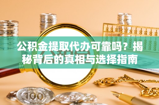 赫章公积金提取代办可靠吗？揭秘背后的真相与选择指南