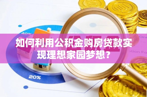 赫章如何利用公积金购房贷款实现理想家园梦想？