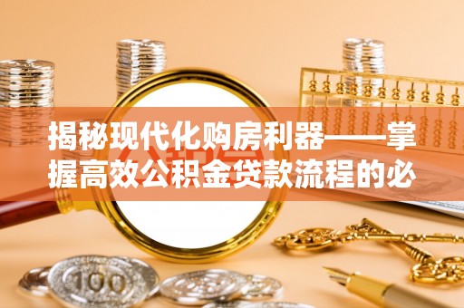 赫章揭秘现代化购房利器——掌握高效公积金贷款流程的必备指南