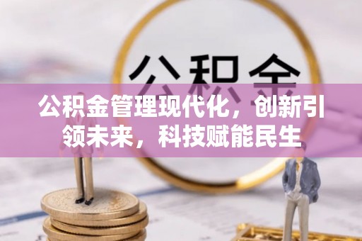 赫章公积金管理现代化，创新引领未来，科技赋能民生