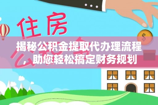 赫章揭秘公积金提取代办理流程，助您轻松搞定财务规划