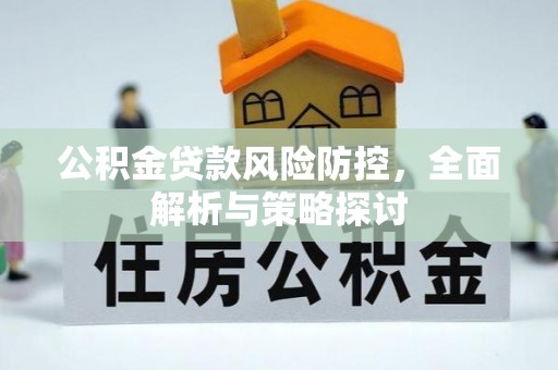 赫章公积金贷款风险防控，全面解析与策略探讨