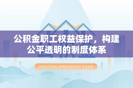赫章公积金职工权益保护，构建公平透明的制度体系