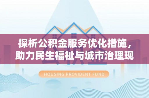 赫章探析公积金服务优化措施，助力民生福祉与城市治理现代化