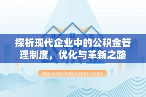 赫章探析现代企业中的公积金管理制度，优化与革新之路
