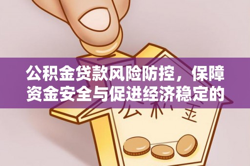 赫章公积金贷款风险防控，保障资金安全与促进经济稳定的关键策略