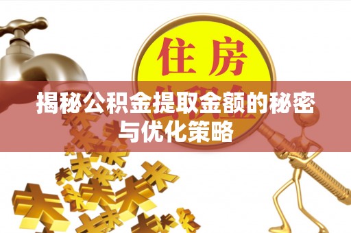 赫章揭秘公积金提取金额的秘密与优化策略